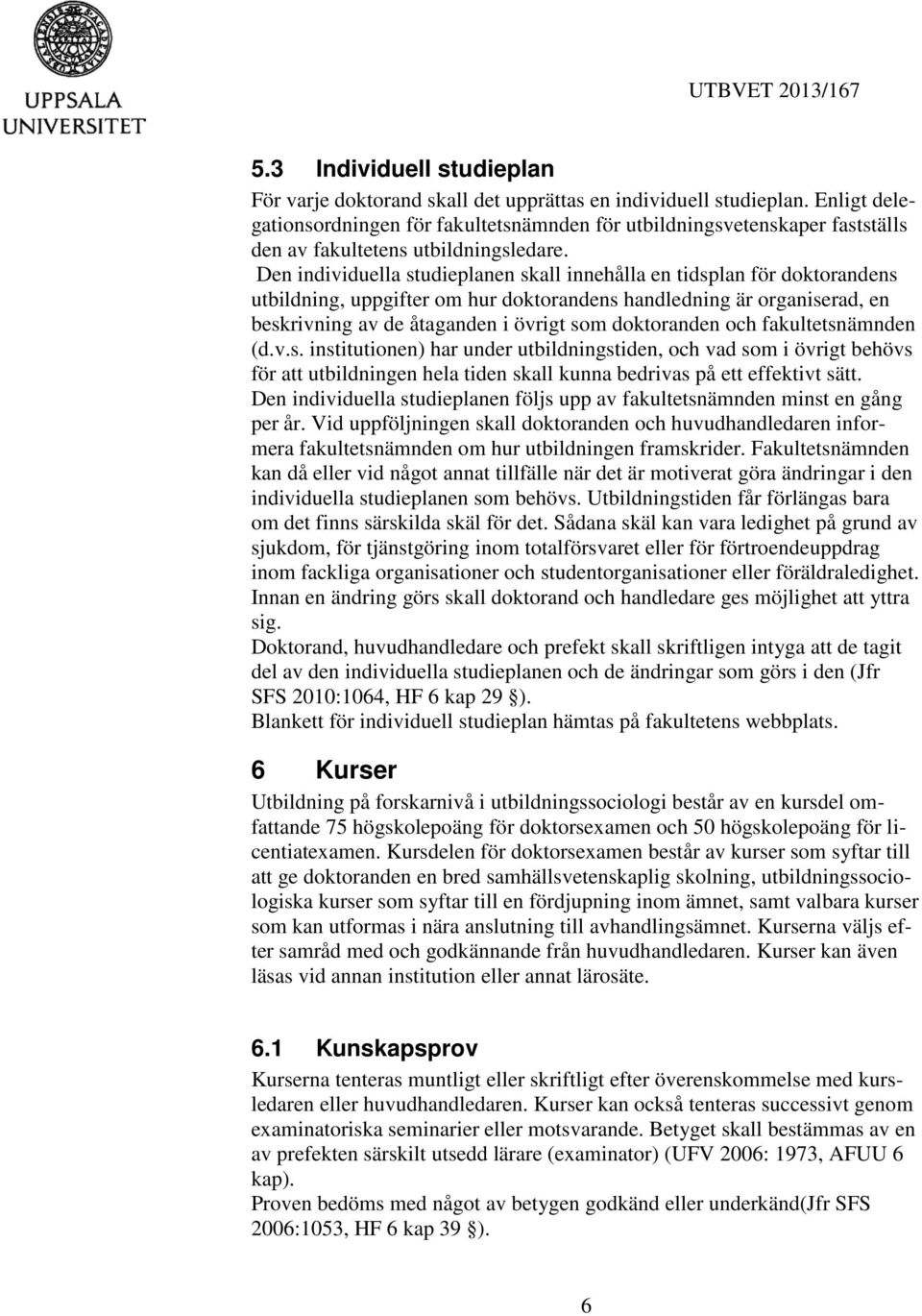Den individuella studieplanen skall innehålla en tidsplan för doktorandens utbildning, uppgifter om hur doktorandens handledning är organiserad, en beskrivning av de åtaganden i övrigt som