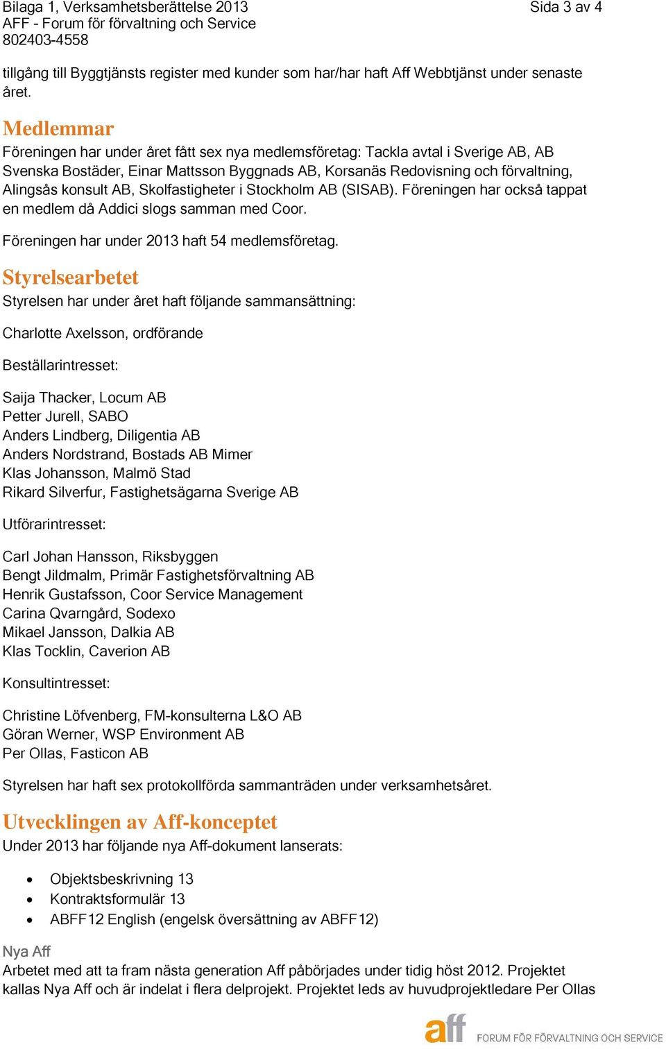 Skolfastigheter i Stockholm AB (SISAB). Föreningen har också tappat en medlem då Addici slogs samman med Coor. Föreningen har under 2013 haft 54 medlemsföretag.