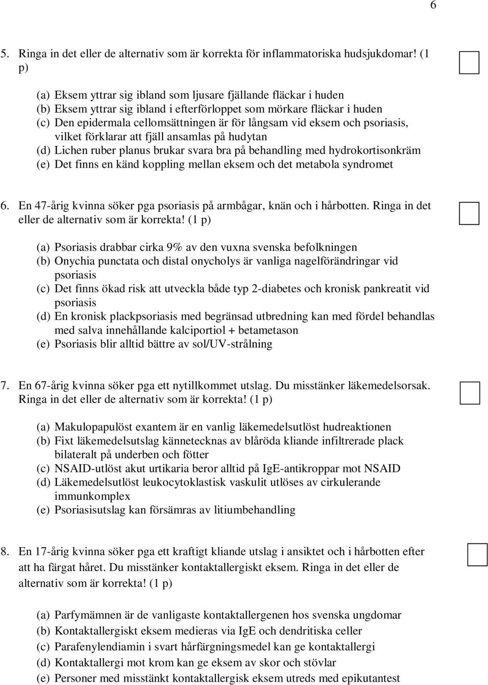 eksem och psoriasis, vilket förklarar att fjäll ansamlas på hudytan (d) Lichen ruber planus brukar svara bra på behandling med hydrokortisonkräm (e) Det finns en känd koppling mellan eksem och det