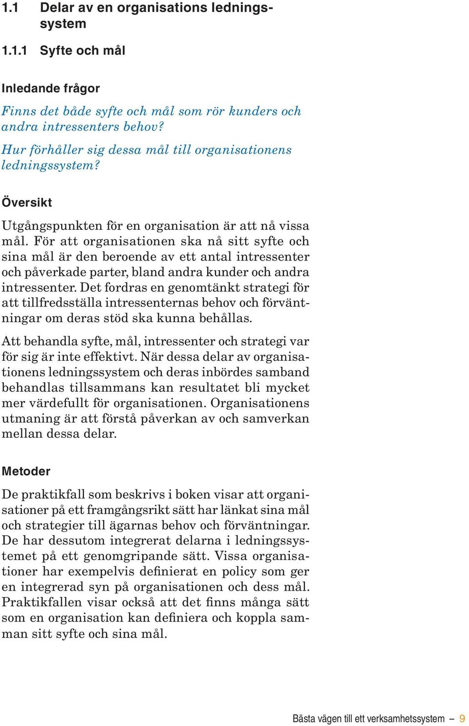 För att organisationen ska nå sitt syfte och sina mål är den beroende av ett antal intressenter och påverkade parter, bland andra kunder och andra intressenter.