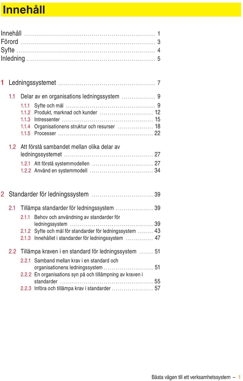 .. 27 1.2.2 Använd en systemmodell... 34 2 Standarder för ledningssystem... 39 2.1 Tillämpa standarder för ledningssystem... 39 2.1.1 Behov och användning av standarder för ledningssystem... 39 2.1.2 Syfte och mål för standarder för ledningssystem.