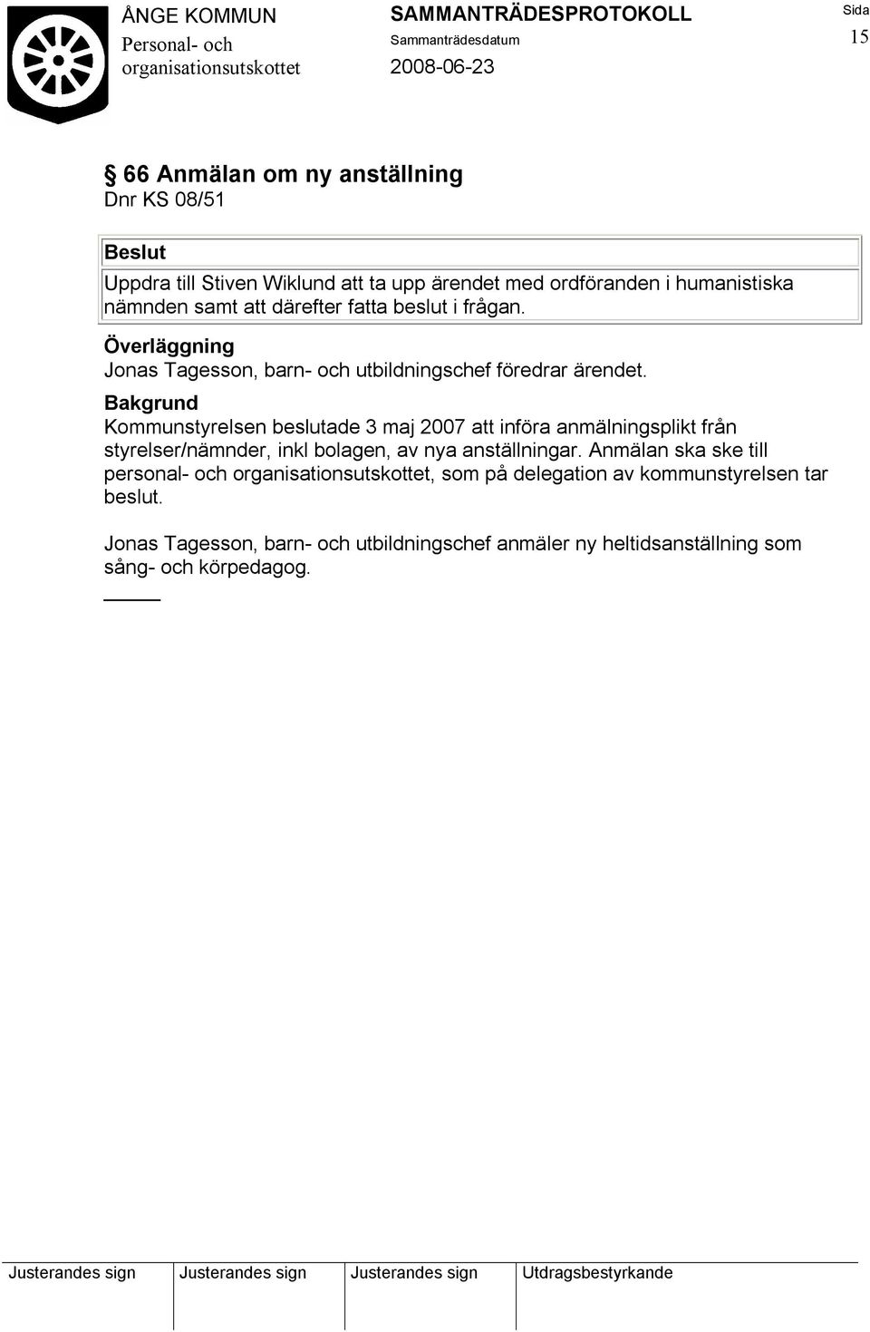 Kommunstyrelsen beslutade 3 maj 2007 att införa anmälningsplikt från styrelser/nämnder, inkl bolagen, av nya anställningar.