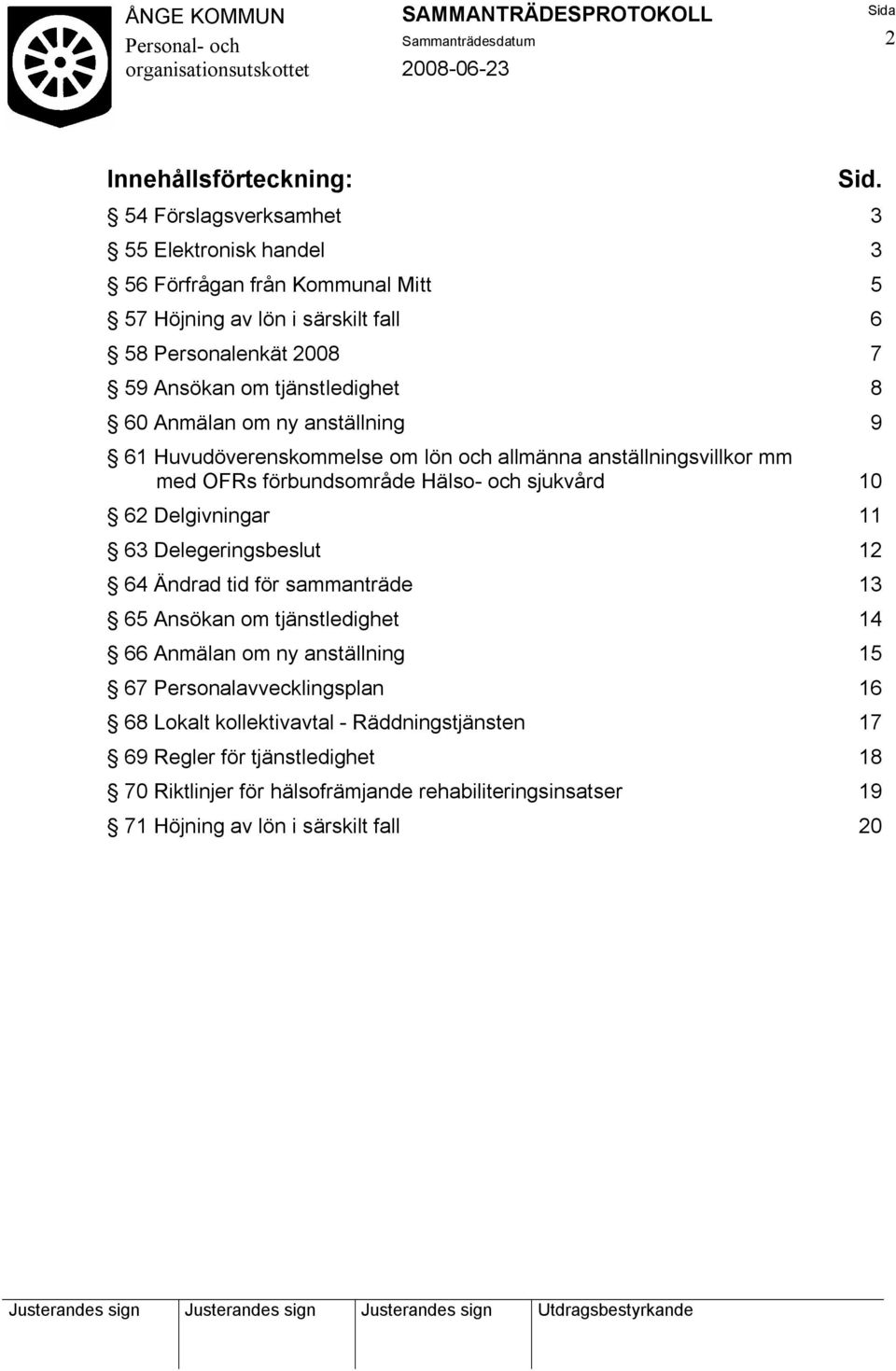 60 Anmälan om ny anställning 9 61 Huvudöverenskommelse om lön och allmänna anställningsvillkor mm med OFRs förbundsområde Hälso- och sjukvård 10 62 Delgivningar 11 63