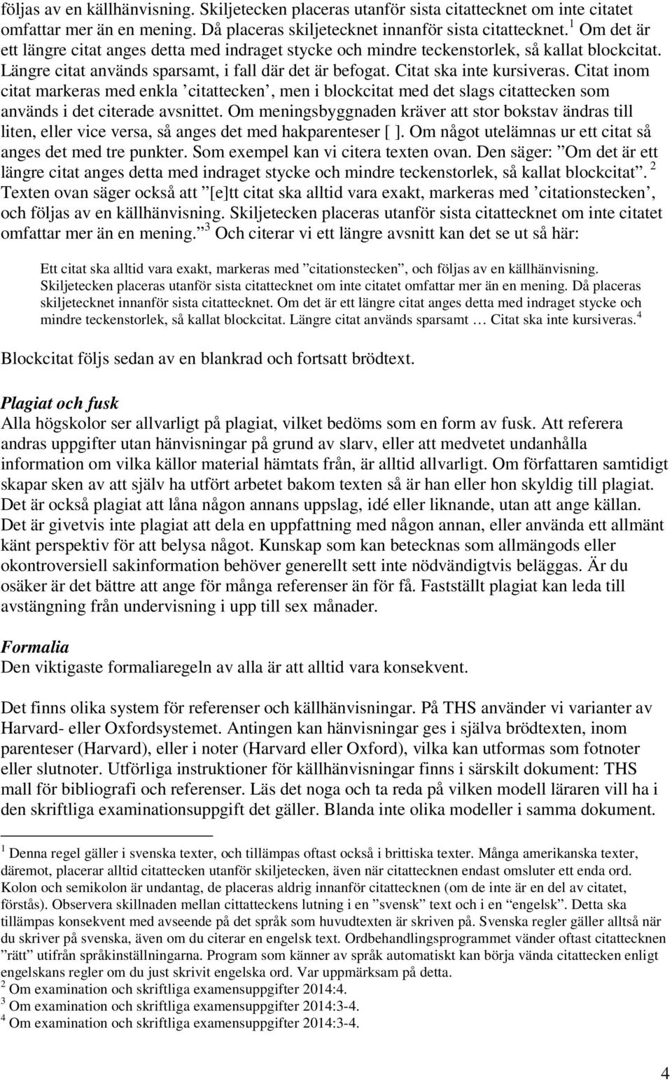 Citat inom citat markeras med enkla citattecken, men i blockcitat med det slags citattecken som används i det citerade avsnittet.