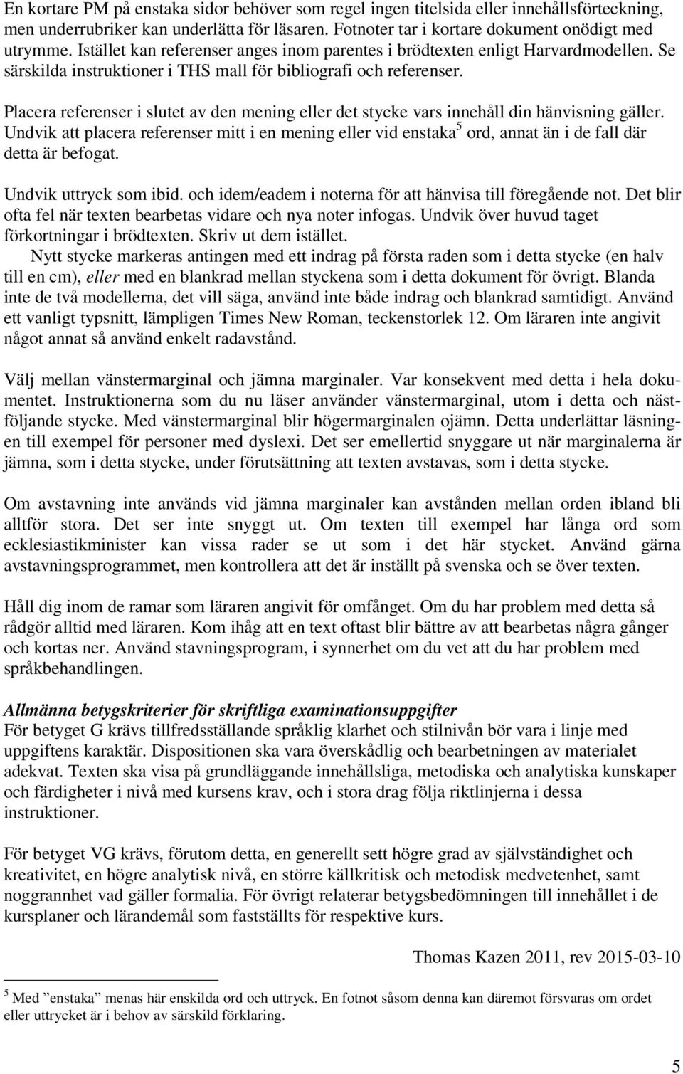 Placera referenser i slutet av den mening eller det stycke vars innehåll din hänvisning gäller.