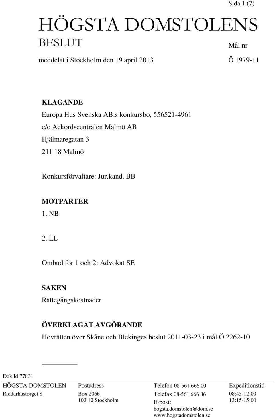 LL Ombud för 1 och 2: Advokat SE SAKEN Rättegångskostnader ÖVERKLAGAT AVGÖRANDE Hovrätten över Skåne och Blekinges beslut 2011-03-23 i mål Ö 2262-10 Dok.