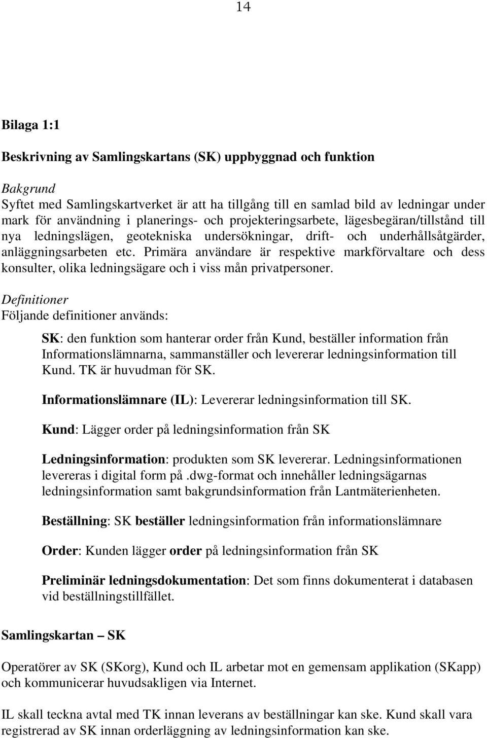 Primära användare är respektive markförvaltare och dess konsulter, olika ledningsägare och i viss mån privatpersoner.