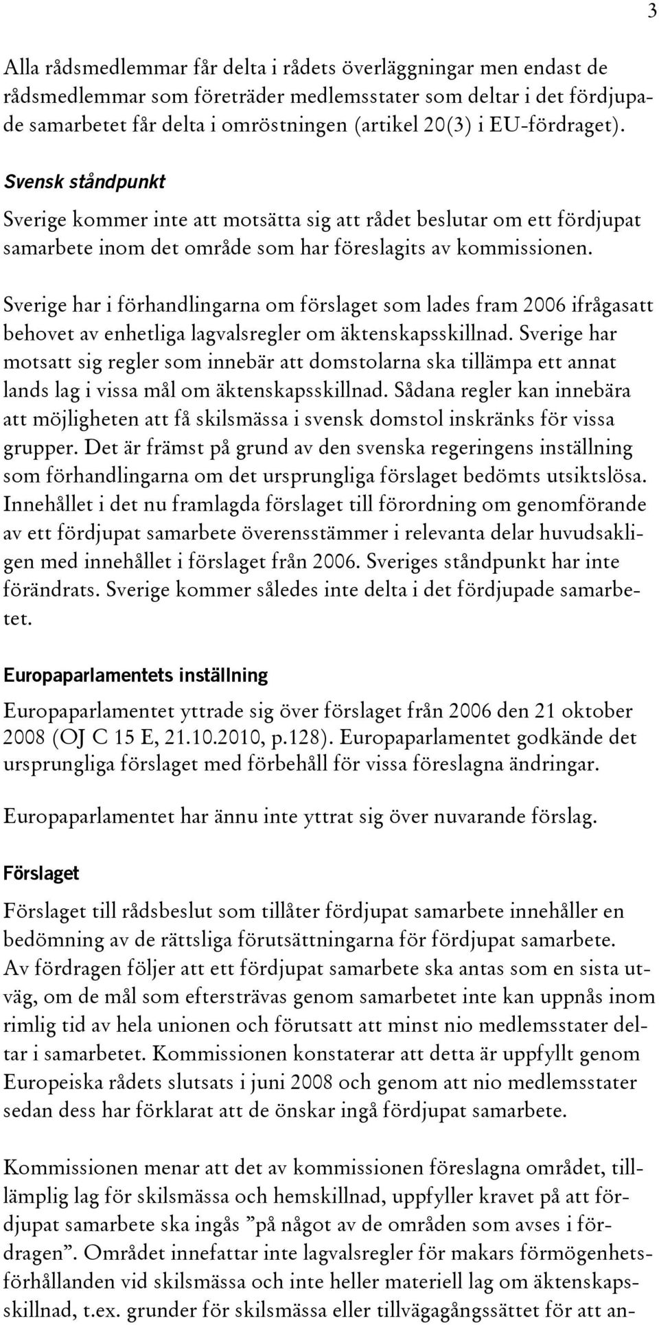 Sverige har i förhandlingarna om förslaget som lades fram 2006 ifrågasatt behovet av enhetliga lagvalsregler om äktenskapsskillnad.