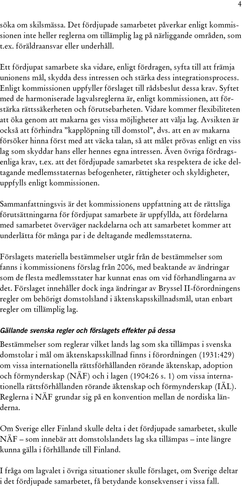 Enligt kommissionen uppfyller förslaget till rådsbeslut dessa krav. Syftet med de harmoniserade lagvalsreglerna är, enligt kommissionen, att förstärka rättssäkerheten och förutsebarheten.