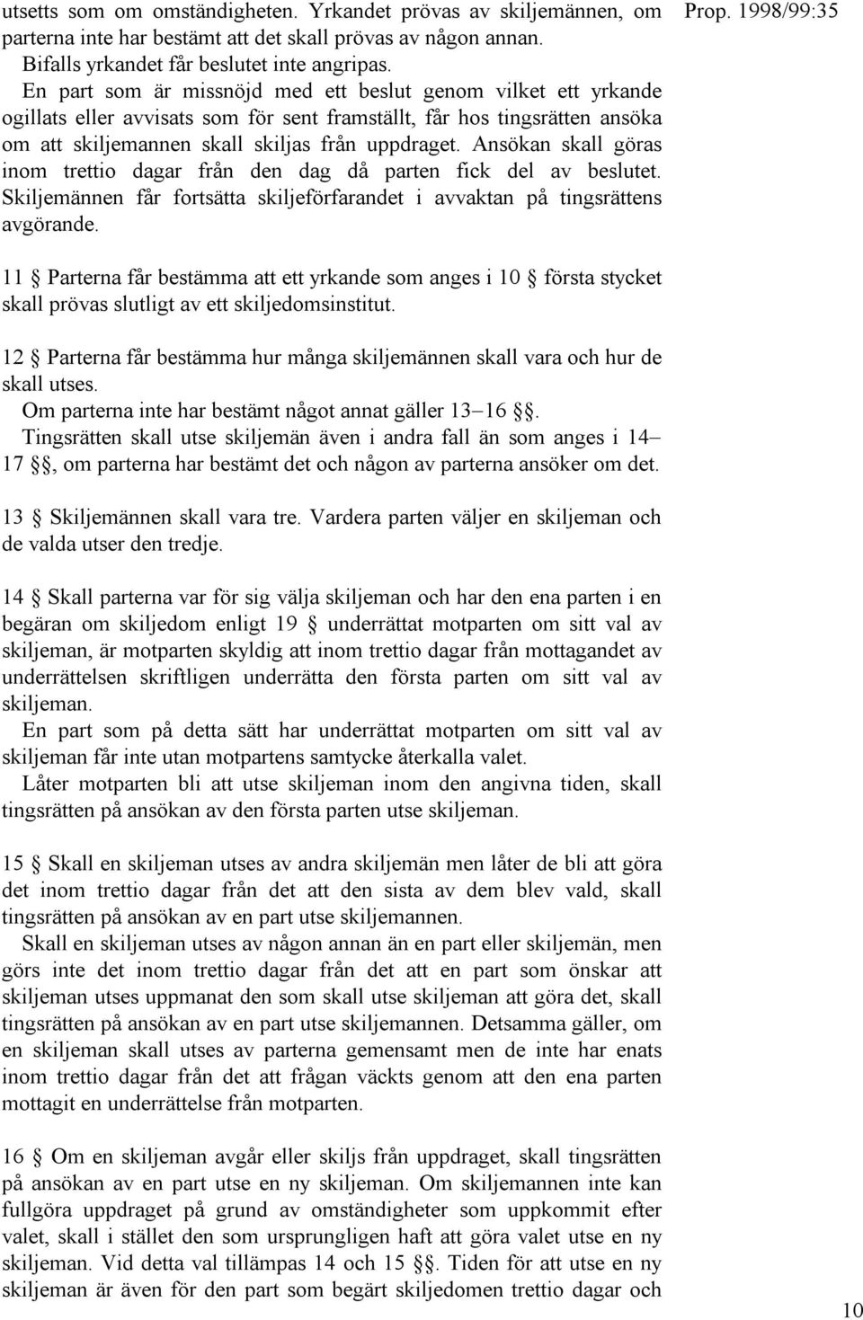 Ansökan skall göras inom trettio dagar från den dag då parten fick del av beslutet. Skiljemännen får fortsätta skiljeförfarandet i avvaktan på tingsrättens avgörande.