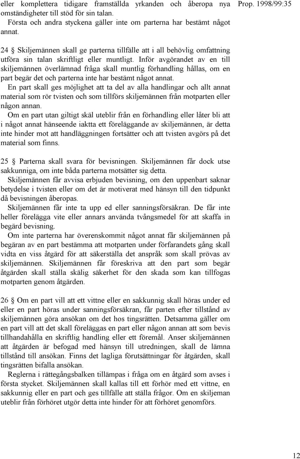 Inför avgörandet av en till skiljemännen överlämnad fråga skall muntlig förhandling hållas, om en part begär det och parterna inte har bestämt något annat.