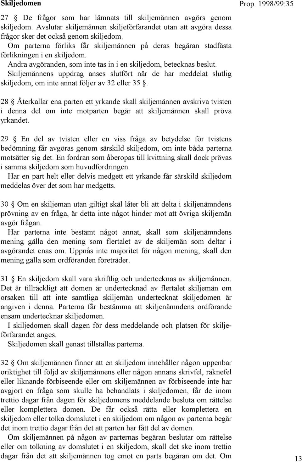 Skiljemännens uppdrag anses slutfört när de har meddelat slutlig skiljedom, om inte annat följer av 32 eller 35.