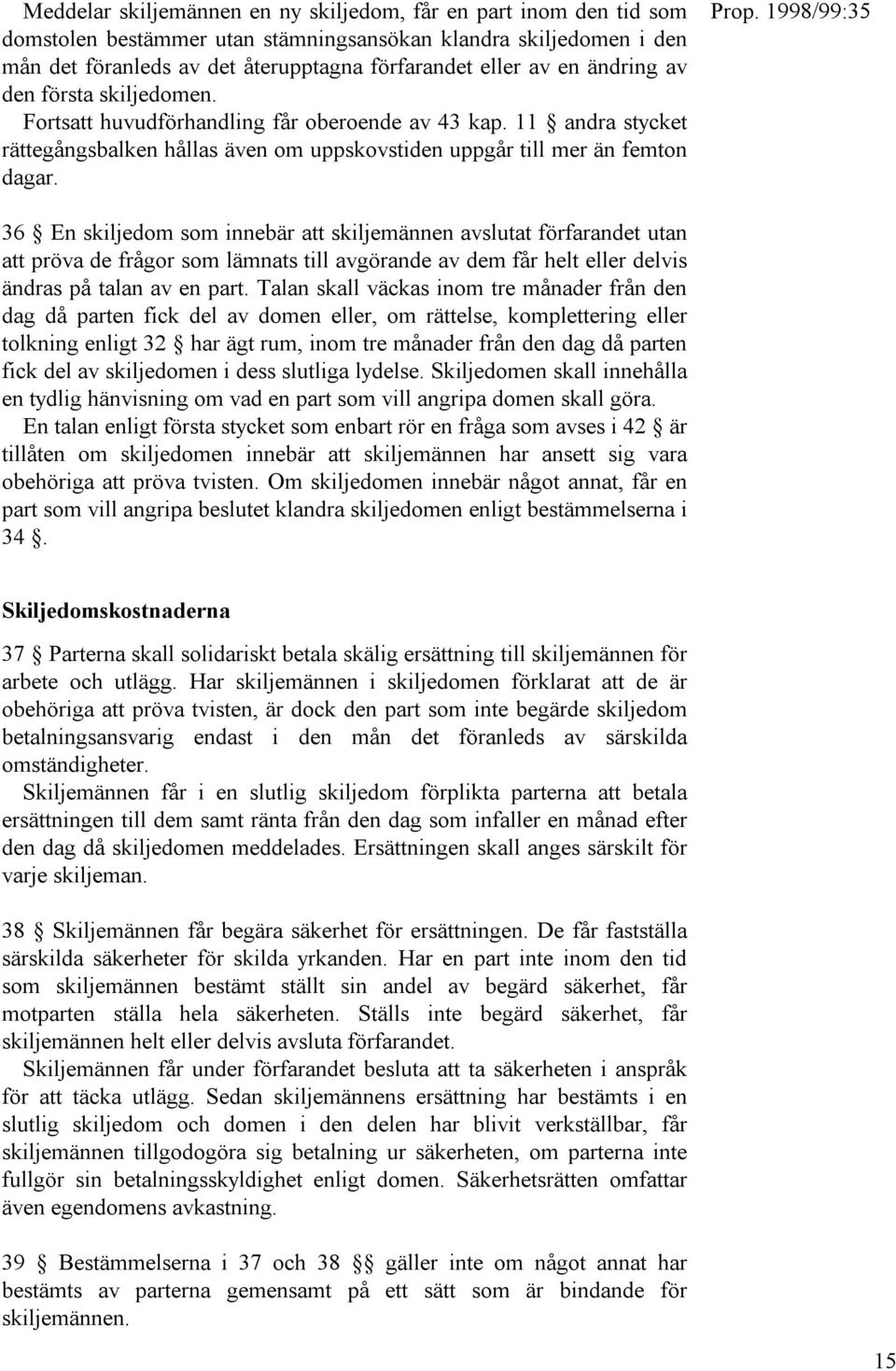 36 En skiljedom som innebär att skiljemännen avslutat förfarandet utan att pröva de frågor som lämnats till avgörande av dem får helt eller delvis ändras på talan av en part.