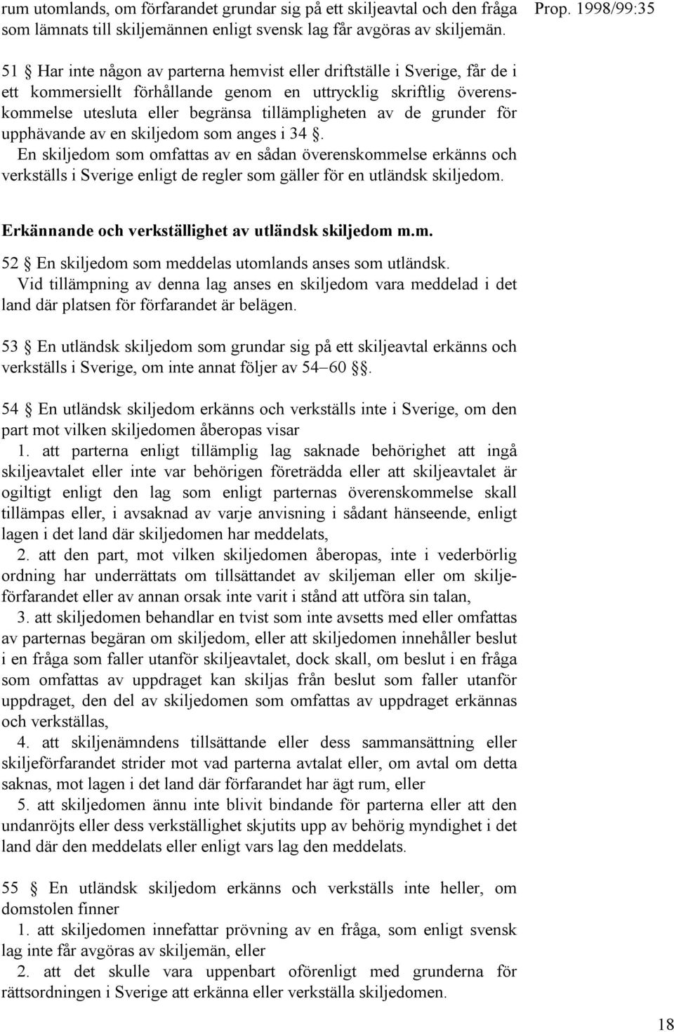 grunder för upphävande av en skiljedom som anges i 34. En skiljedom som omfattas av en sådan överenskommelse erkänns och verkställs i Sverige enligt de regler som gäller för en utländsk skiljedom.
