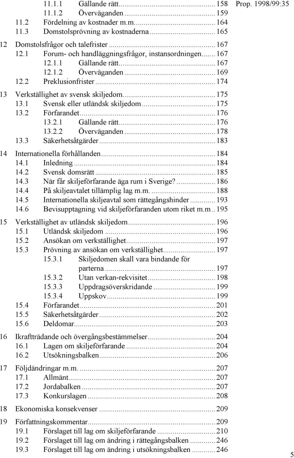 1 Svensk eller utländsk skiljedom... 175 13.2 Förfarandet... 176 13.2.1 Gällande rätt... 176 13.2.2 Överväganden... 178 13.3 Säkerhetsåtgärder... 183 14 Internationella förhållanden... 184 14.