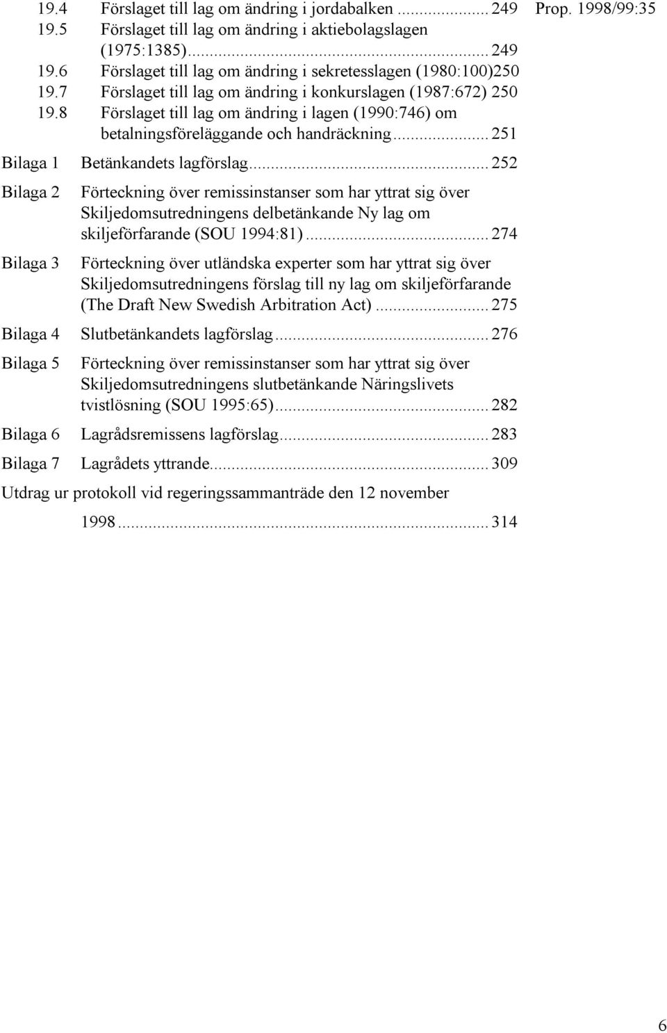 .. 252 Bilaga 2 Bilaga 3 Förteckning över remissinstanser som har yttrat sig över Skiljedomsutredningens delbetänkande Ny lag om skiljeförfarande (SOU 1994:81).