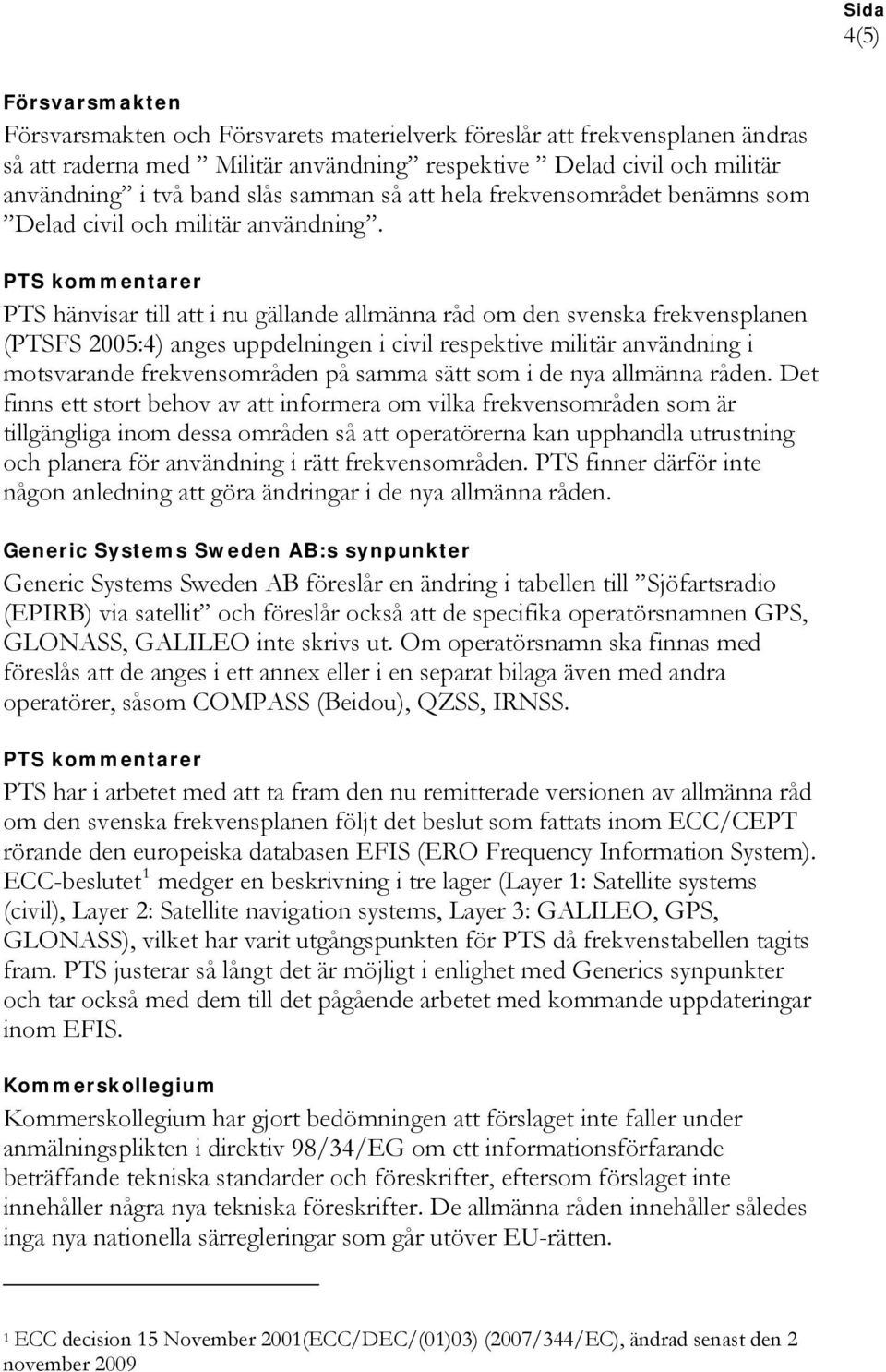 PTS hänvisar till att i nu gällande allmänna råd om den svenska frekvensplanen (PTSFS 2005:4) anges uppdelningen i civil respektive militär användning i motsvarande frekvensområden på samma sätt som