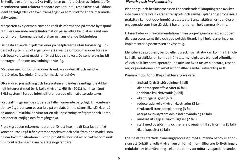 Flera använde realtidsinformation på samtliga hållplatser samt ombordinfo om kommande hållplatser och anslutande förbindelser. De flesta använde biljettmaskiner på hållplatserna utan förvisering.