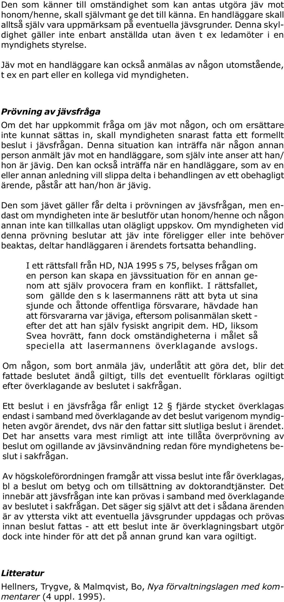 Jäv mot en handläggare kan också anmälas av någon utomstående, t ex en part eller en kollega vid myndigheten.