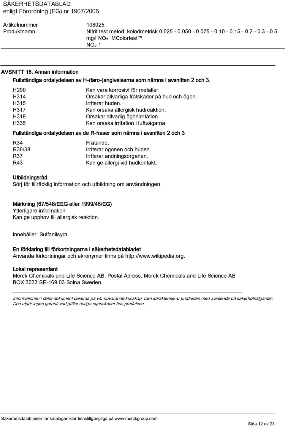 Fullständiga ordalydelsen av de R-fraser som nämns i avsnitten 2 och 3 R34 Frätande. R36/38 Irriterar ögonen och huden. R37 Irriterar andningsorganen. R43 Kan ge allergi vid hudkontakt.