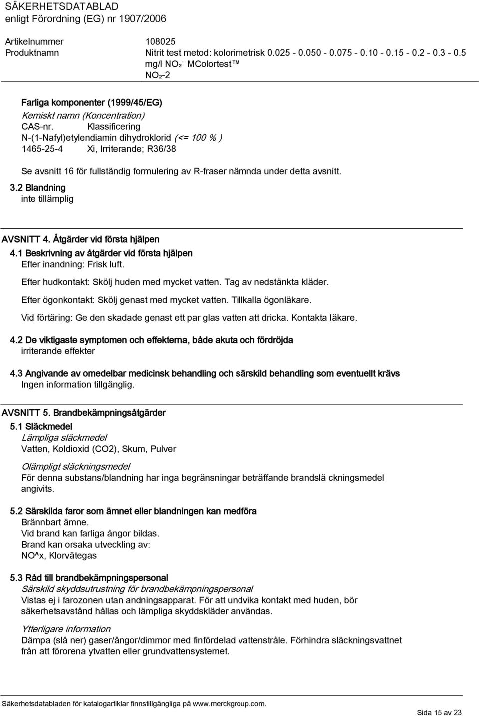 2 Blandning inte tillämplig AVSNITT 4. Åtgärder vid första hjälpen 4.1 Beskrivning av åtgärder vid första hjälpen Efter inandning: Frisk luft. Efter hudkontakt: Skölj huden med mycket vatten.