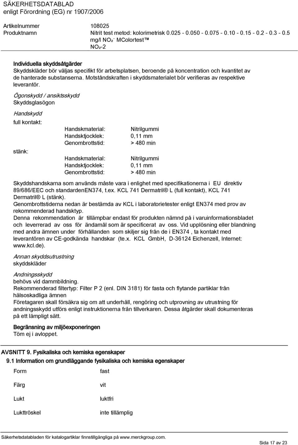 Ögonskydd / ansiktsskydd Skyddsglasögon Handskydd full kontakt: stänk: Handskmaterial: Handsktjocklek: Genombrottstid: Handskmaterial: Handsktjocklek: Genombrottstid: Nitrilgummi 0,11 mm > 480 min