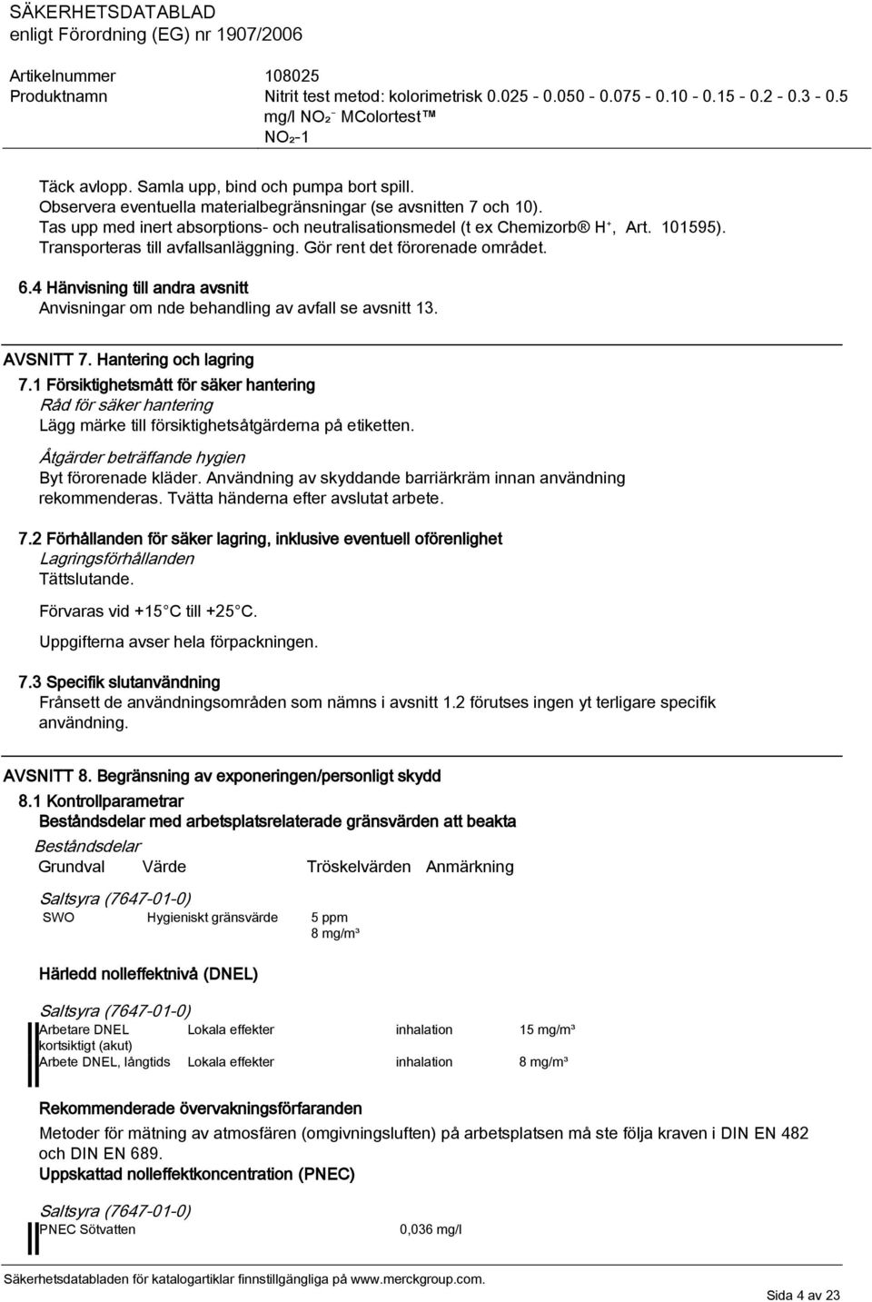 Hantering och lagring 7.1 Försiktighetsmått för säker hantering Råd för säker hantering Lägg märke till försiktighetsåtgärderna på etiketten. Åtgärder beträffande hygien Byt förorenade kläder.