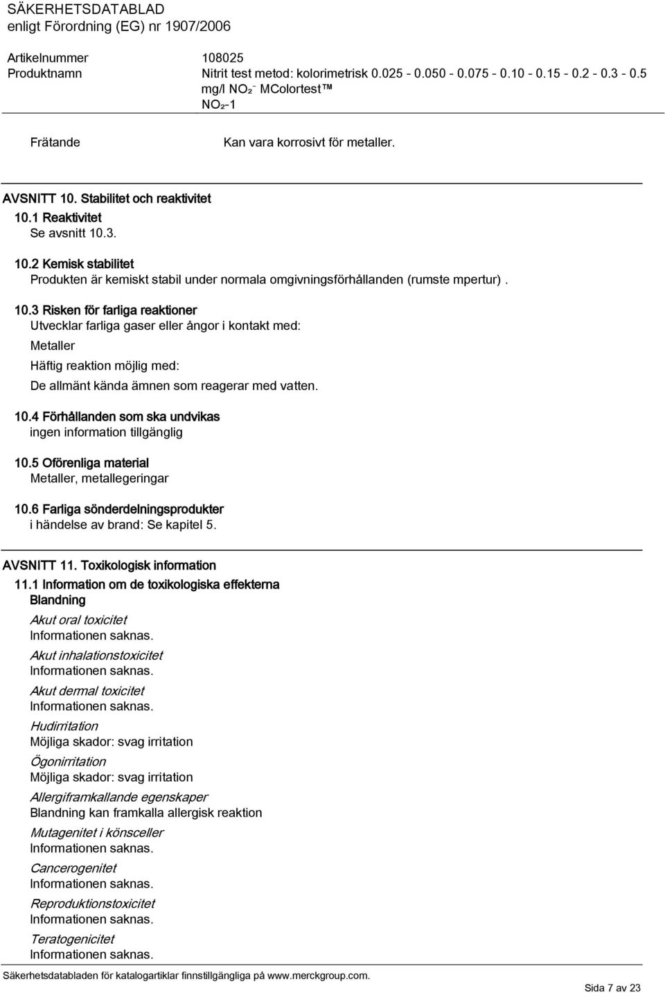 4 Förhållanden som ska undvikas ingen information tillgänglig 10.5 Oförenliga material Metaller, metallegeringar 10.6 Farliga sönderdelningsprodukter i händelse av brand: Se kapitel 5. AVSNITT 11.