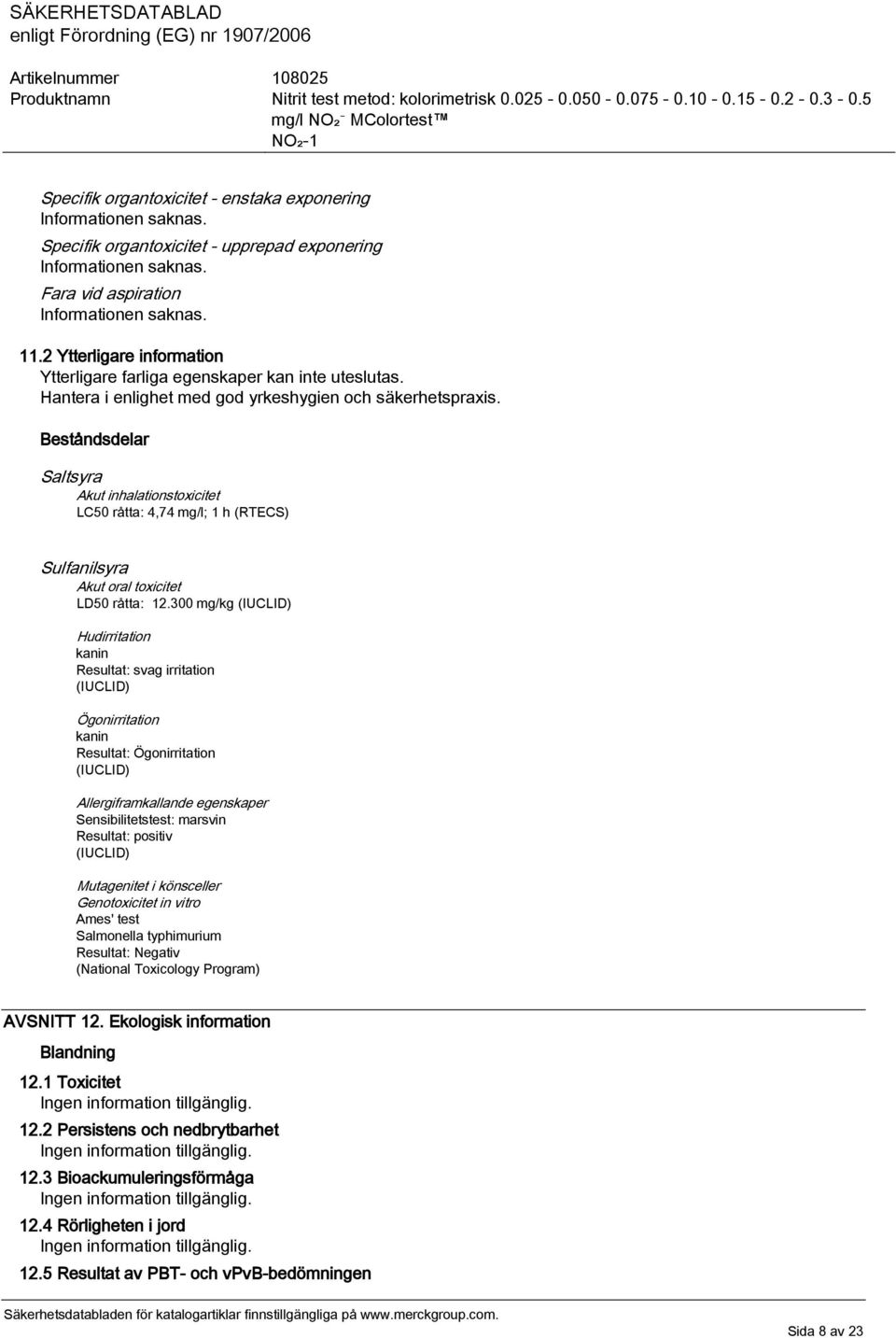 300 mg/kg (IUCLID) Hudirritation kanin Resultat: svag irritation (IUCLID) Ögonirritation kanin Resultat: Ögonirritation (IUCLID) Allergiframkallande egenskaper Sensibilitetstest: marsvin Resultat: