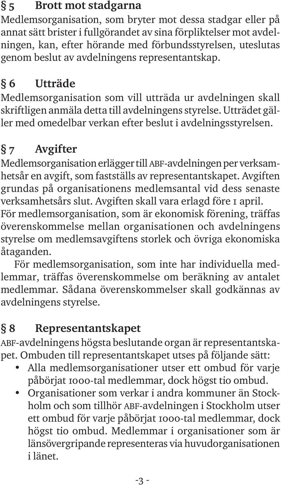 Utträdet gäller med omedelbar verkan efter beslut i avdelningsstyrelsen. 7 Avgifter Medlemsorganisation erlägger till ABF-avdelningen per verksamhetsår en avgift, som fastställs av representantskapet.