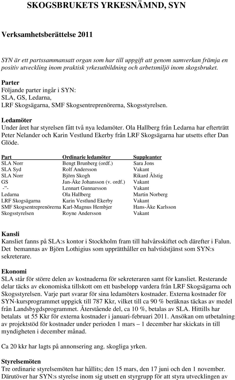 Ledamöter Under året har styrelsen fått två nya ledamöter. Ola Hallberg från Ledarna har efterträtt Peter Nelander och Karin Vestlund Ekerby från LRF Skogsägarna har utsetts efter Dan Glöde.