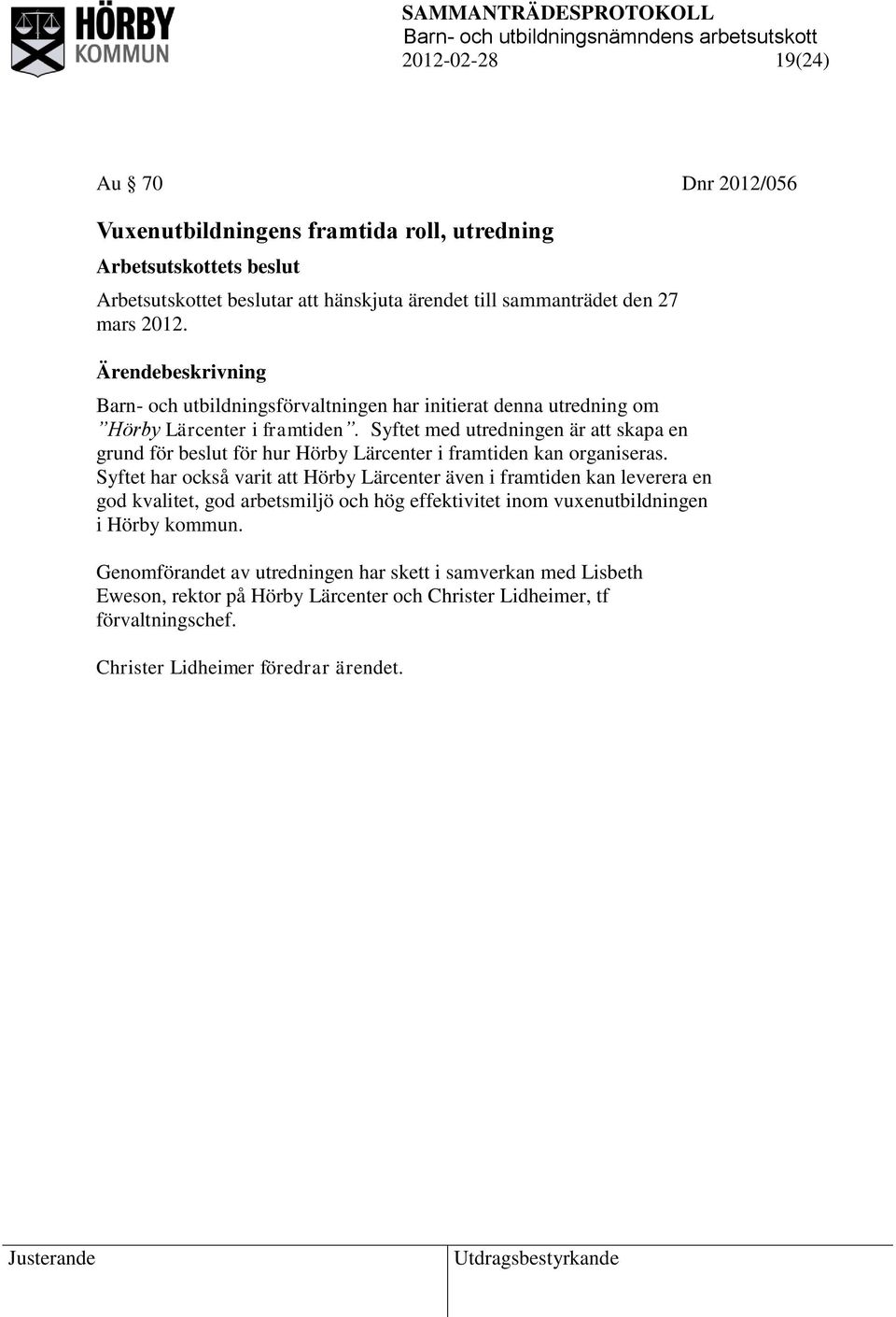 Syftet med utredningen är att skapa en grund för beslut för hur Hörby Lärcenter i framtiden kan organiseras.