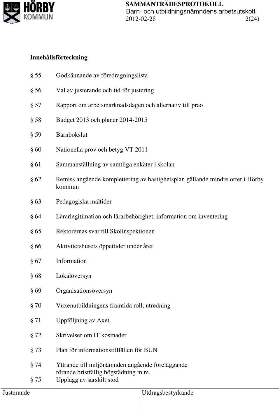 kommun 63 Pedagogiska måltider 64 Lärarlegitimation och lärarbehörighet, information om inventering 65 Rektorernas svar till Skolinspektionen 66 Aktivitetshusets öppettider under året 67 Information