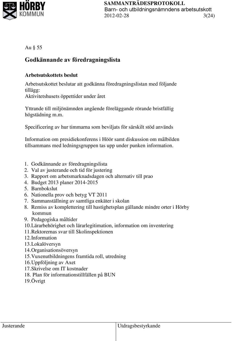 om målbilden tillsammans med ledningsgruppen tas upp under punken information. 1. Godkännande av föredragningslista 2. Val av justerande och tid för justering 3.