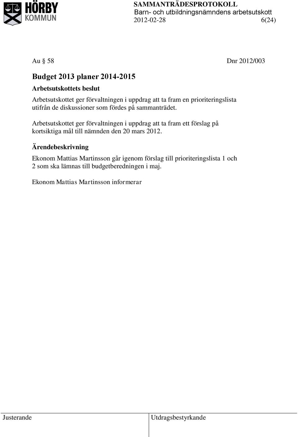 Arbetsutskottet ger förvaltningen i uppdrag att ta fram ett förslag på kortsiktiga mål till nämnden den 20 mars 2012.