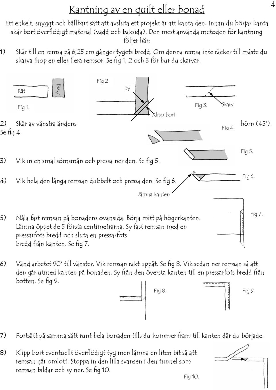 Se fig 1, 2 och 3 för hur du skarvar. 4 Rät Avig Fig 2. Sy Fig 1. Fig 3. Skarv Klipp bort 2) Skär av vänstra ändens hörn (45 ). Fig 4. Se fig 4. 3) Vik in en smal sömsmån och pressa ner den. Se fig 5.