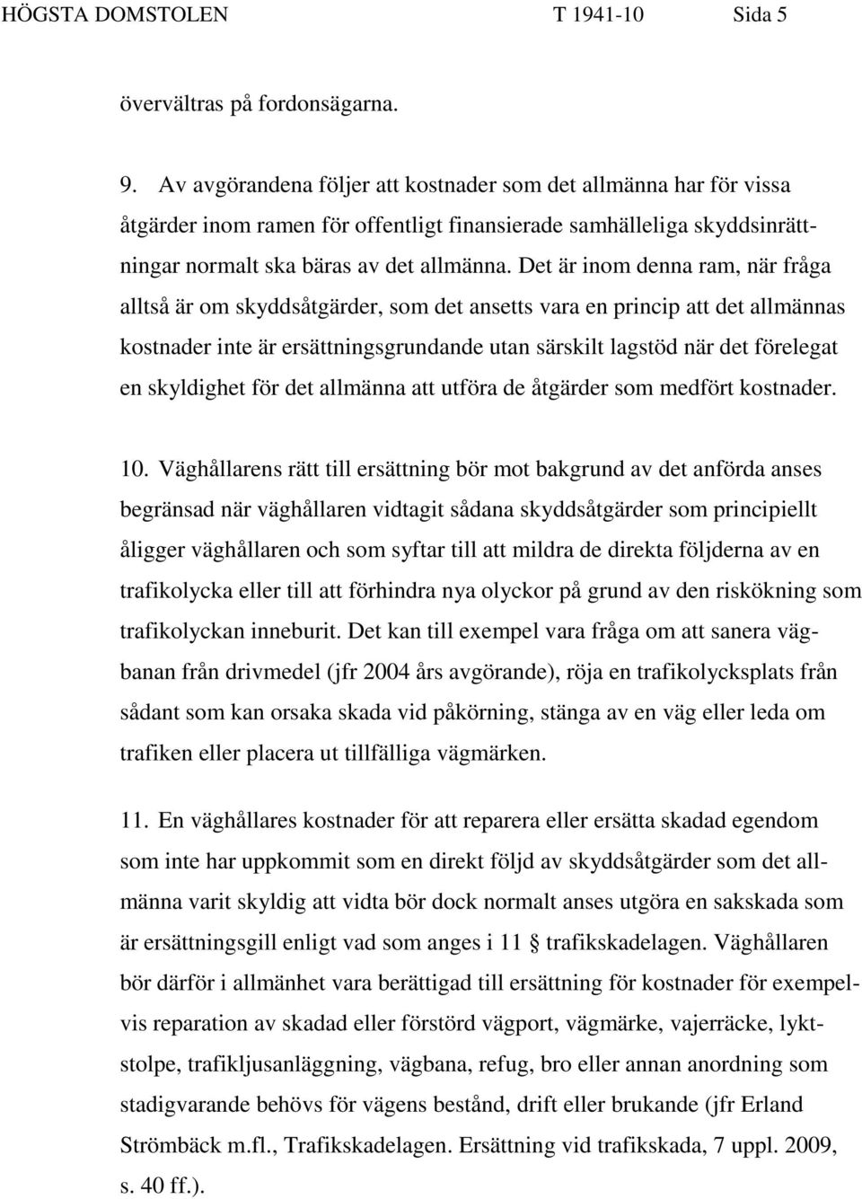 Det är inom denna ram, när fråga alltså är om skyddsåtgärder, som det ansetts vara en princip att det allmännas kostnader inte är ersättningsgrundande utan särskilt lagstöd när det förelegat en