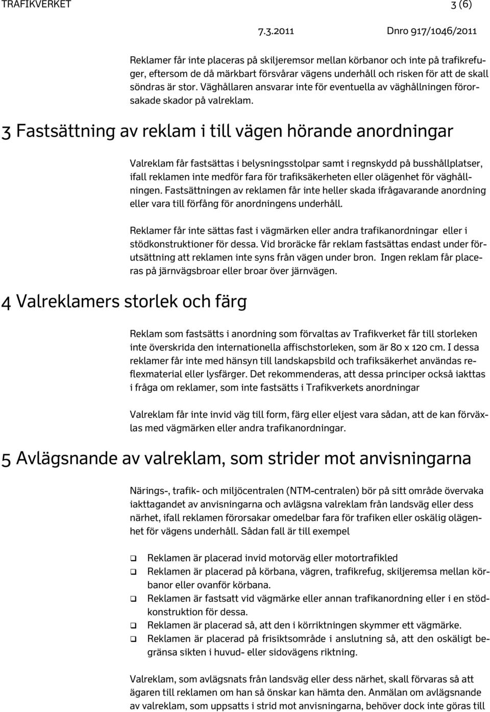 3 Fastsättning av reklam i till vägen hörande anordningar 4 Valreklamers storlek och färg Valreklam får fastsättas i belysningsstolpar samt i regnskydd på busshållplatser, ifall reklamen inte medför