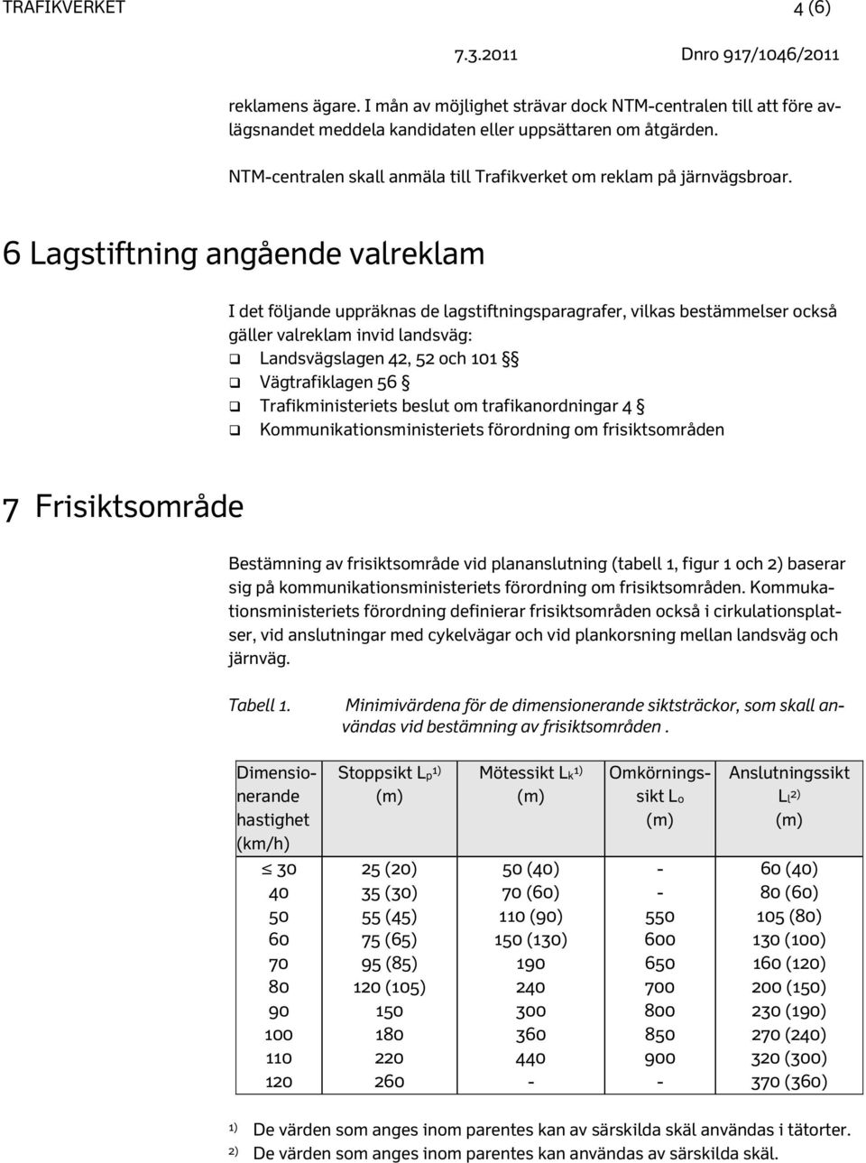 6 Lagstiftning angående valreklam I det följande uppräknas de lagstiftningsparagrafer, vilkas bestämmelser också gäller valreklam invid landsväg: Landsvägslagen 42, 52 och 101 Vägtrafiklagen 56