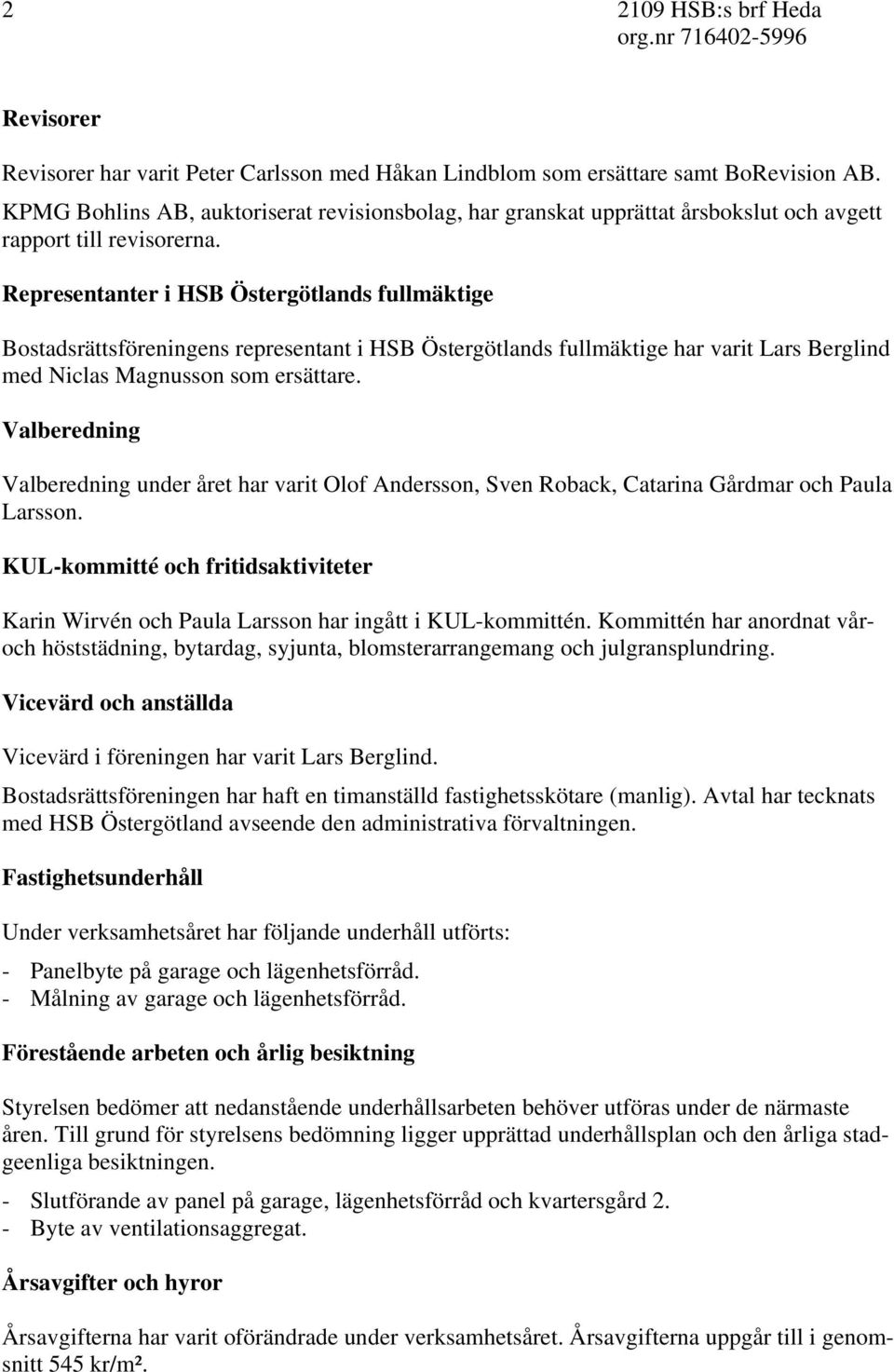 Representanter i HSB Östergötlands fullmäktige Bostadsrättsföreningens representant i HSB Östergötlands fullmäktige har varit Lars Berglind med Niclas Magnusson som ersättare.