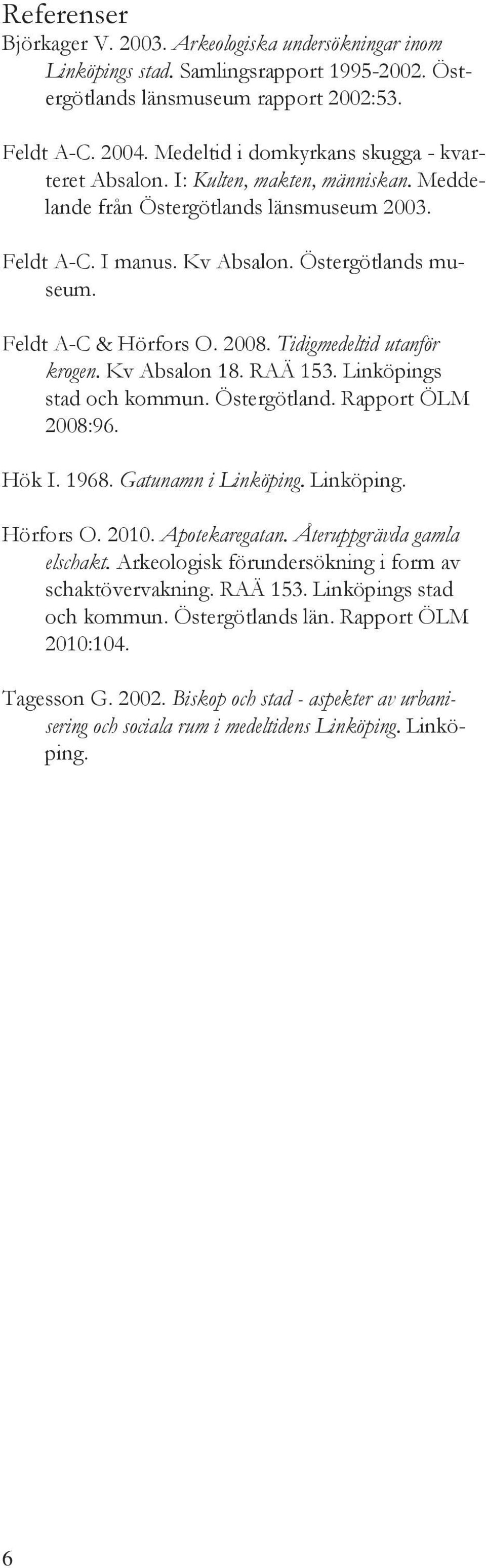 Feldt A-C & Hörfors O. 2008. Tidigmedeltid utanför krogen. Kv Absalon 18. RAÄ 153. Linköpings stad och kommun. Östergötland. Rapport ÖLM 2008:96. Hök I. 1968. Gatunamn i Linköping. Linköping. Hörfors O. 2010.