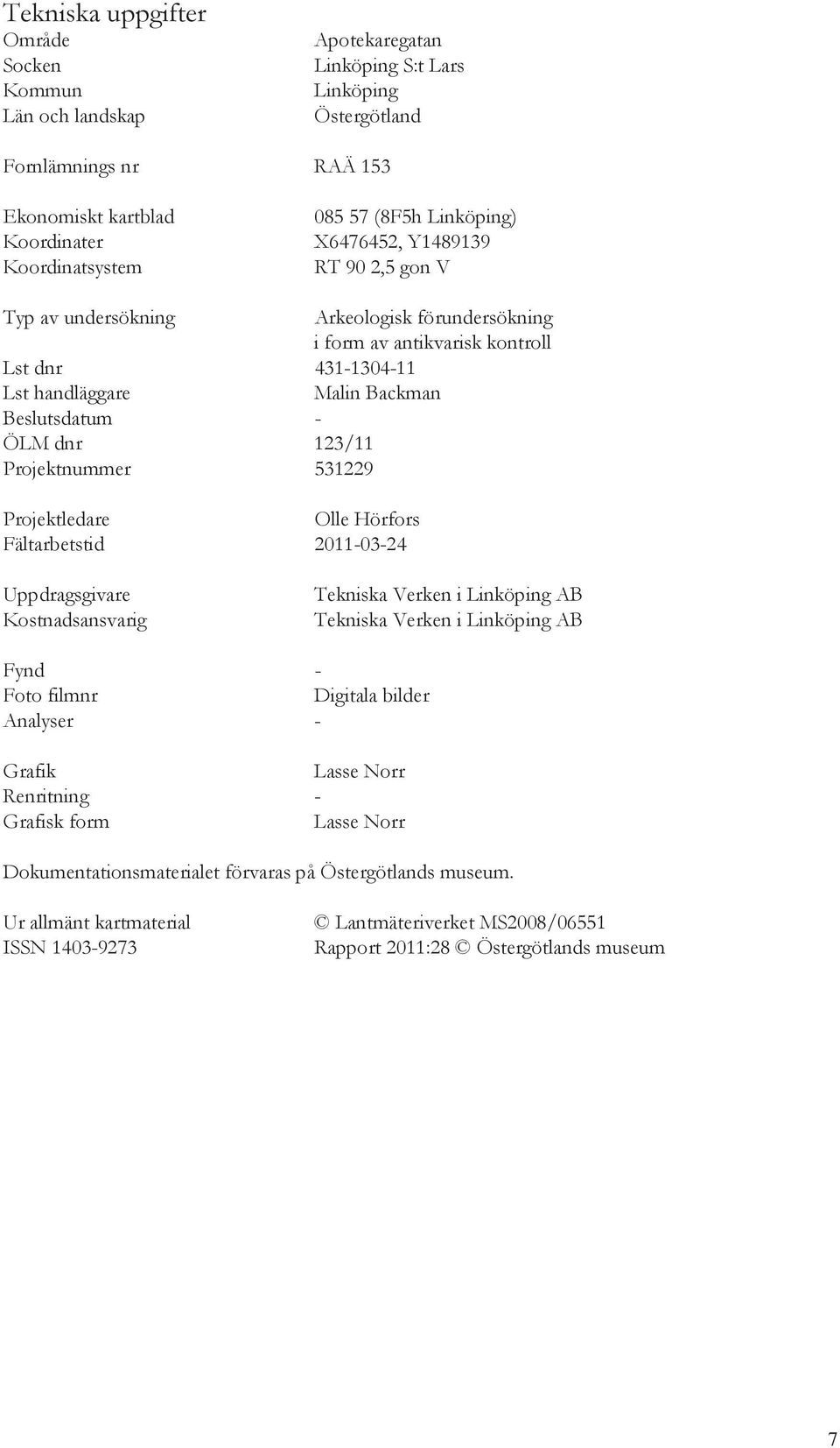 123/11 Projektnummer 531229 Projektledare Olle Hörfors Fältarbetstid 2011-03-24 Uppdragsgivare Kostnadsansvarig Tekniska Verken i Linköping AB Tekniska Verken i Linköping AB Fynd - Foto filmnr