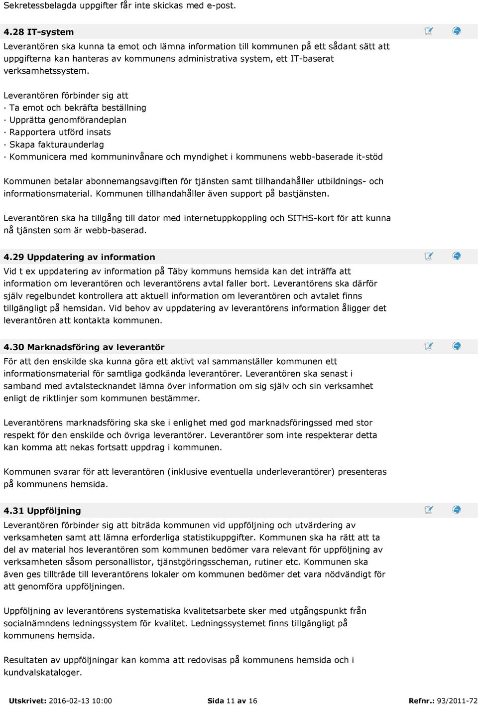 Leverantören förbinder sig att Ta emot och bekräfta beställning Upprätta genomförandeplan Rapportera utförd insats Skapa fakturaunderlag Kommunicera med kommuninvånare och myndighet i kommunens