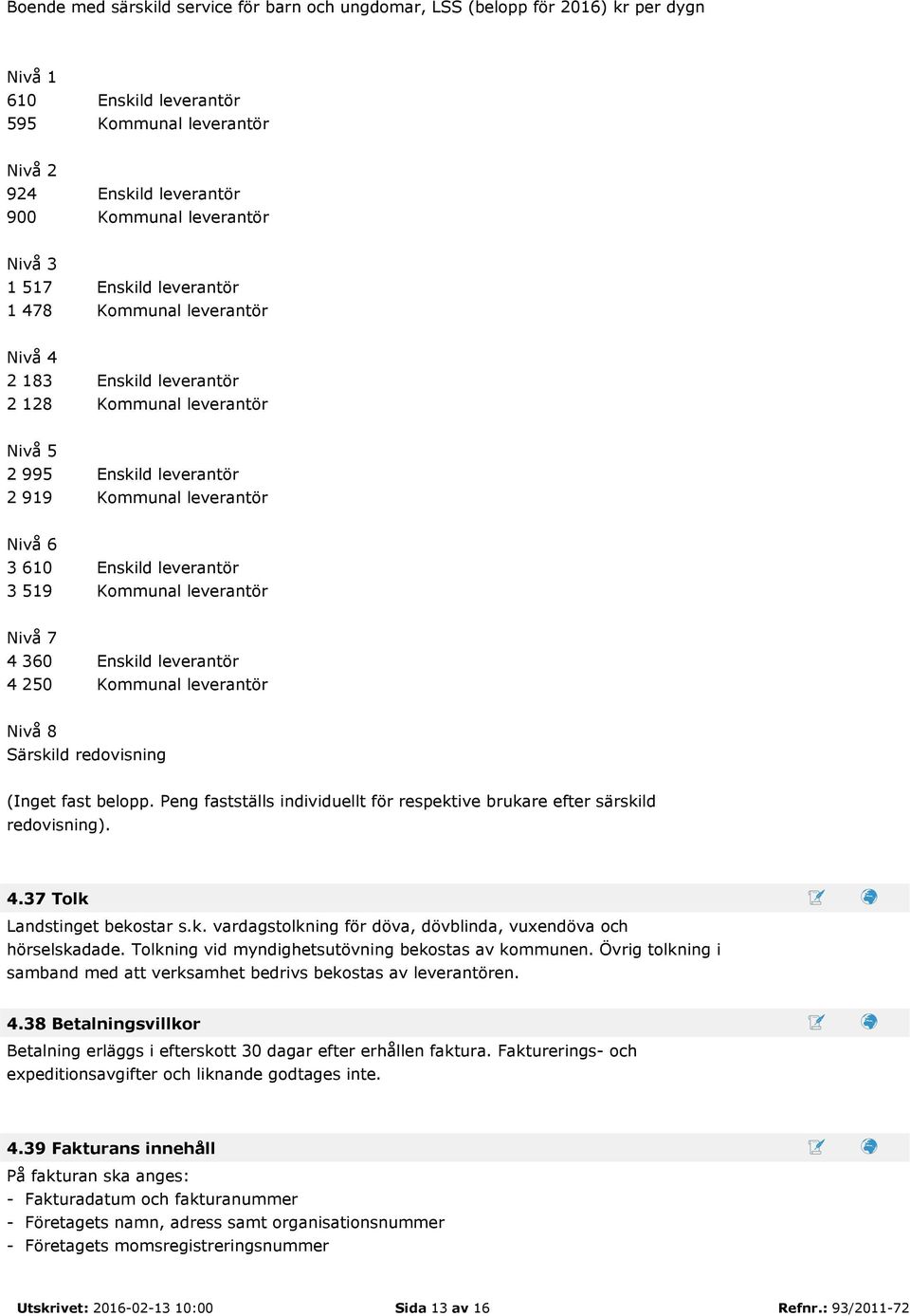 3 519 Kommunal leverantör Nivå 7 4 360 Enskild leverantör 4 250 Kommunal leverantör Nivå 8 Särskild redovisning (Inget fast belopp.