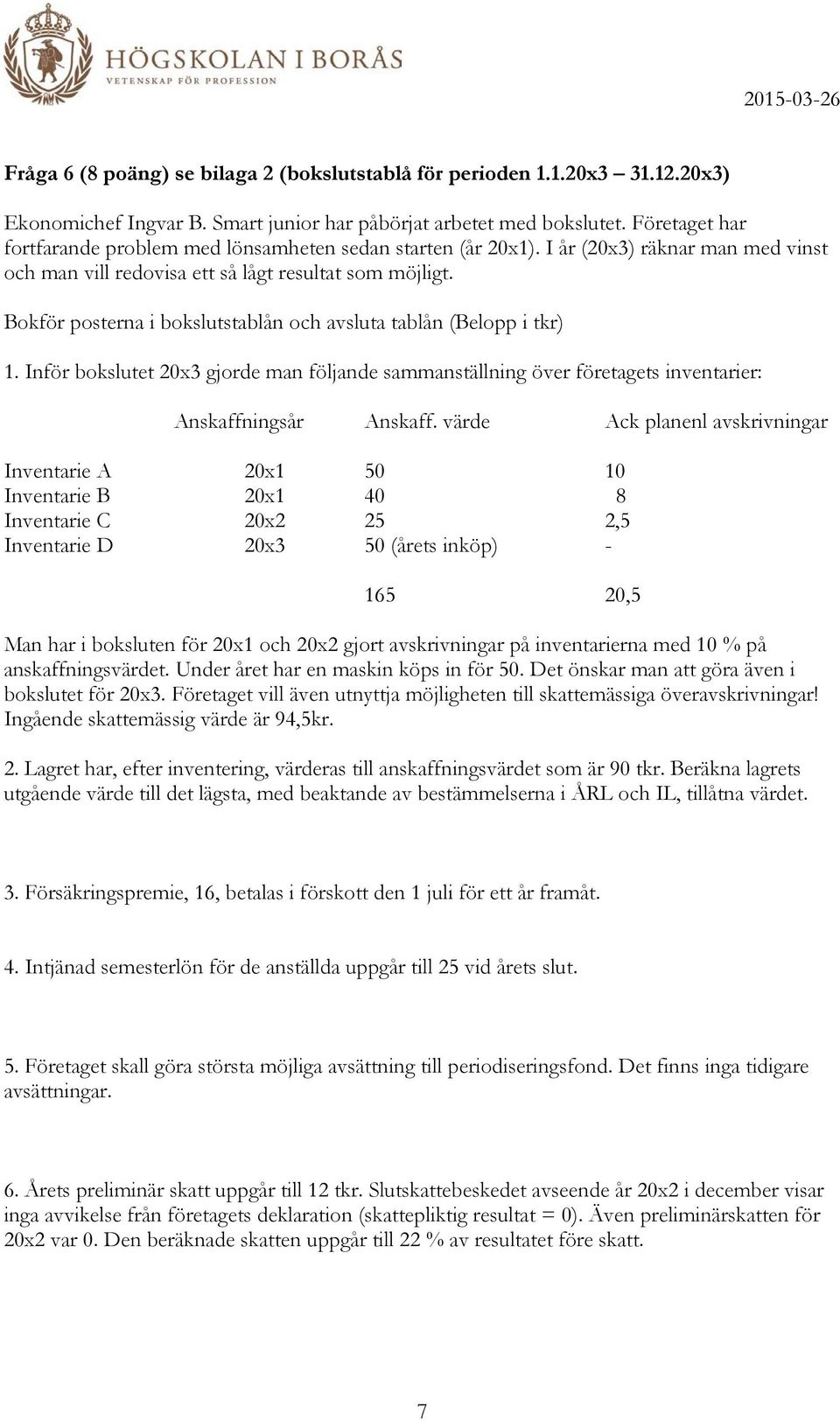 Bokför posterna i bokslutstablån och avsluta tablån (Belopp i tkr) 1. Inför bokslutet 20x3 gjorde man följande sammanställning över företagets inventarier: Anskaffningsår Anskaff.