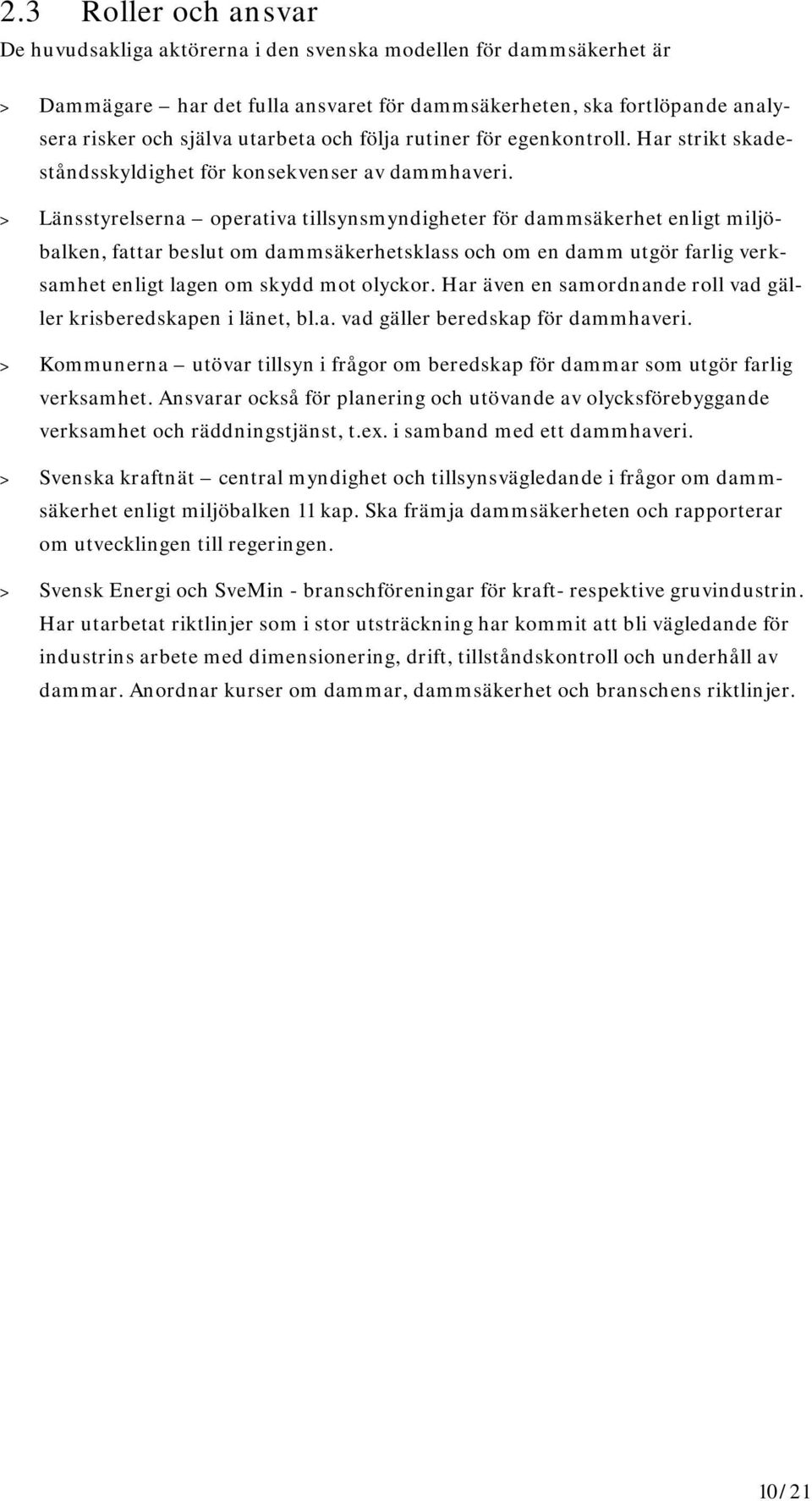 > Länsstyrelserna operativa tillsynsmyndigheter för dammsäkerhet enligt miljöbalken, fattar beslut om dammsäkerhetsklass och om en damm utgör farlig verksamhet enligt lagen om skydd mot olyckor.