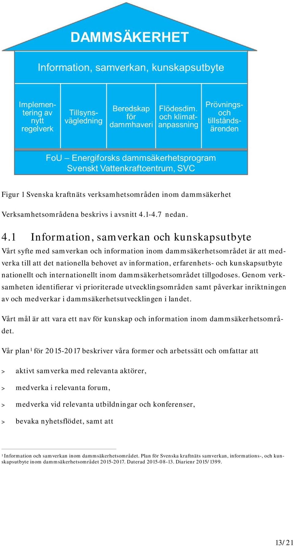 1 Information, samverkan och kunskapsutbyte Vårt syfte med samverkan och information inom dammsäkerhetsområdet är att medverka till att det nationella behovet av information, erfarenhets- och