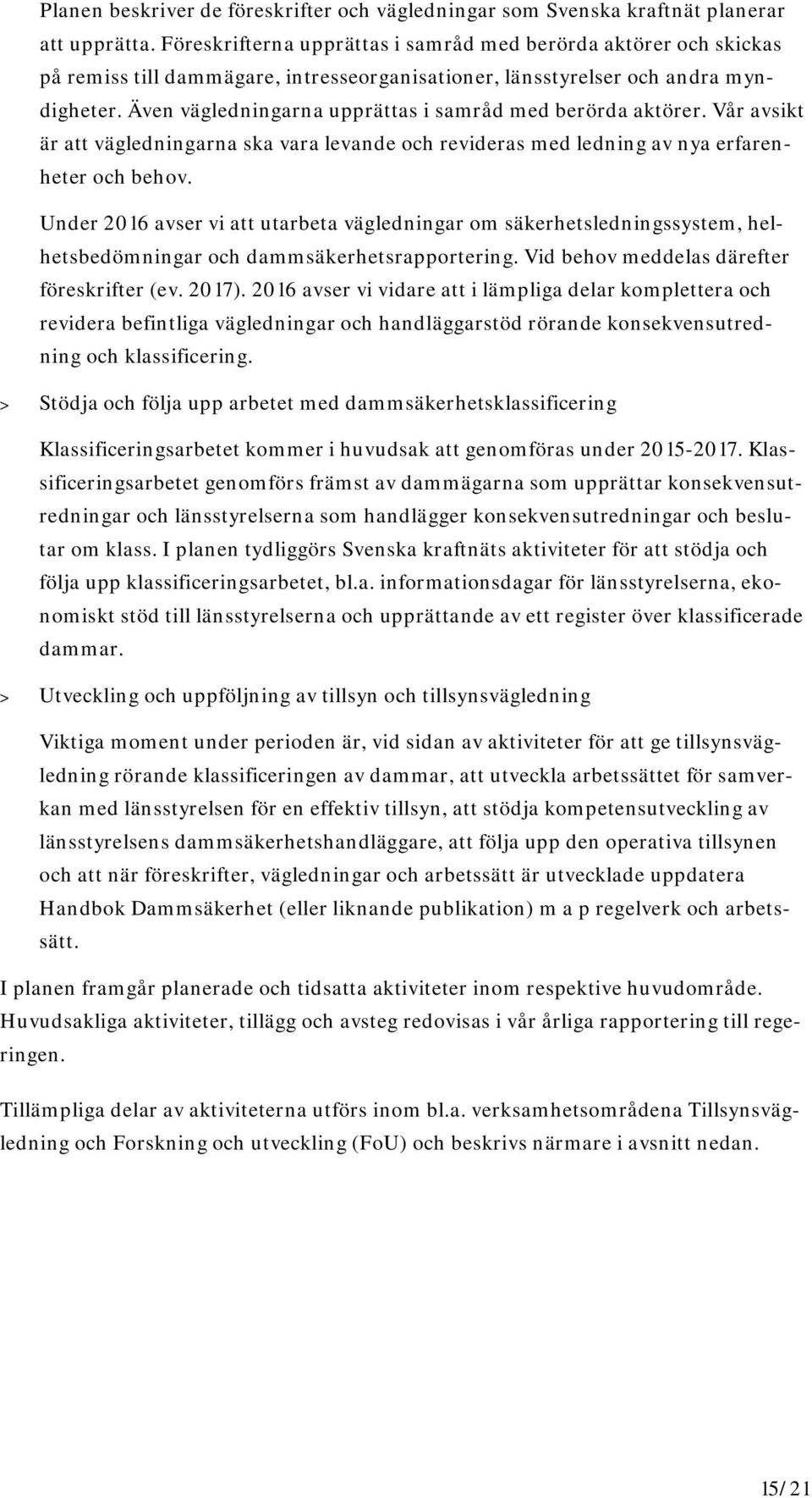 Även vägledningarna upprättas i samråd med berörda aktörer. Vår avsikt är att vägledningarna ska vara levande och revideras med ledning av nya erfarenheter och behov.