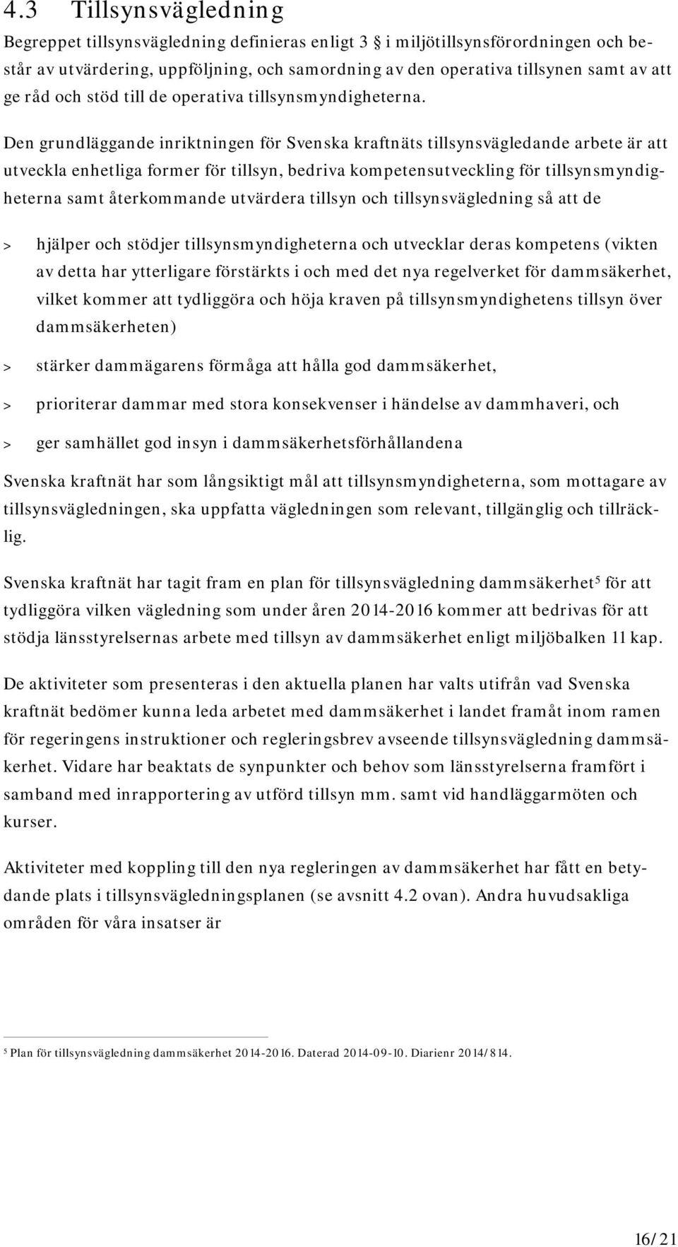 Den grundläggande inriktningen för Svenska kraftnäts tillsynsvägledande arbete är att utveckla enhetliga former för tillsyn, bedriva kompetensutveckling för tillsynsmyndigheterna samt återkommande