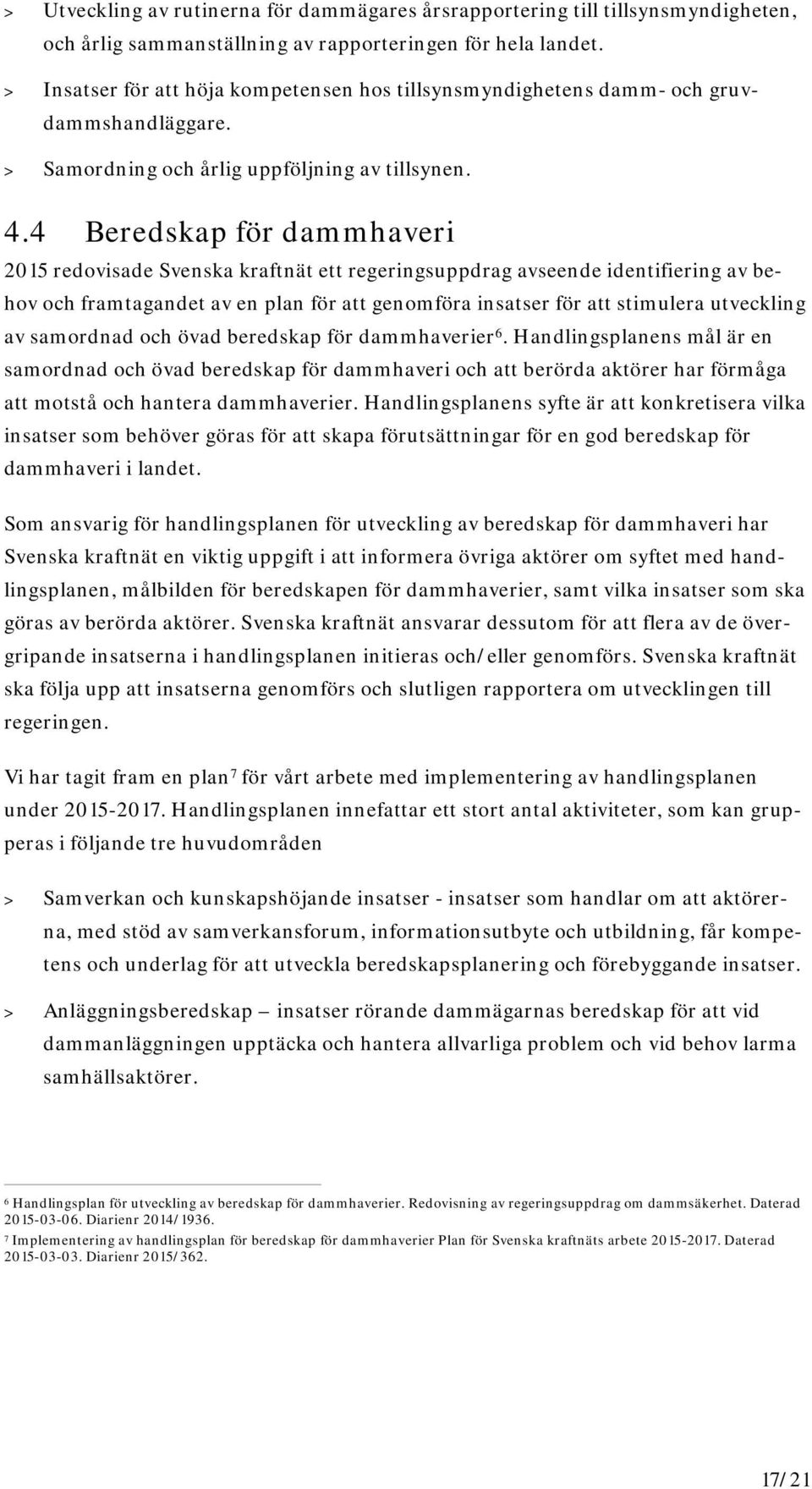 4 Beredskap för dammhaveri 2015 redovisade Svenska kraftnät ett regeringsuppdrag avseende identifiering av behov och framtagandet av en plan för att genomföra insatser för att stimulera utveckling av